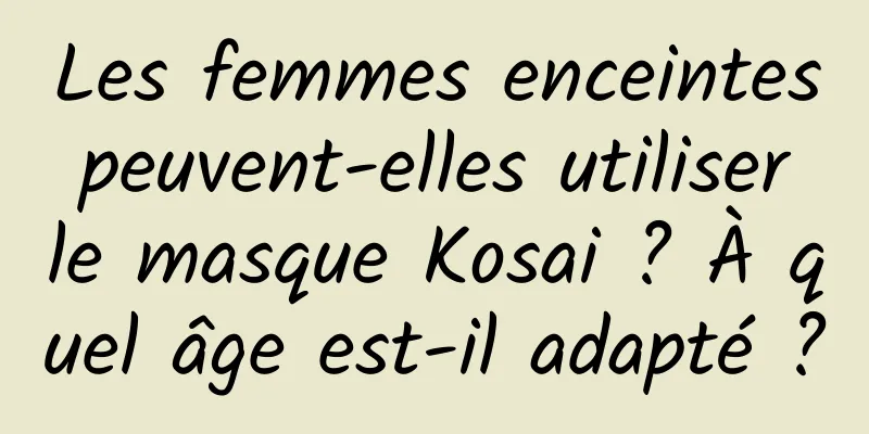 Les femmes enceintes peuvent-elles utiliser le masque Kosai ? À quel âge est-il adapté ?