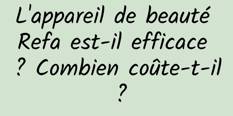 L'appareil de beauté Refa est-il efficace ? Combien coûte-t-il ?