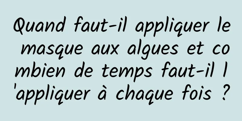 Quand faut-il appliquer le masque aux algues et combien de temps faut-il l'appliquer à chaque fois ?