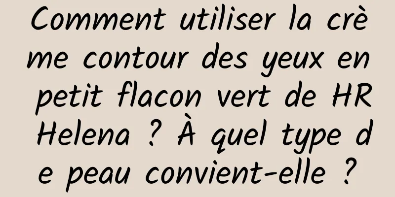 Comment utiliser la crème contour des yeux en petit flacon vert de HR Helena ? À quel type de peau convient-elle ?