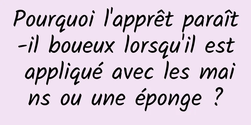 Pourquoi l'apprêt paraît-il boueux lorsqu'il est appliqué avec les mains ou une éponge ?