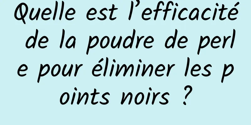 Quelle est l’efficacité de la poudre de perle pour éliminer les points noirs ?