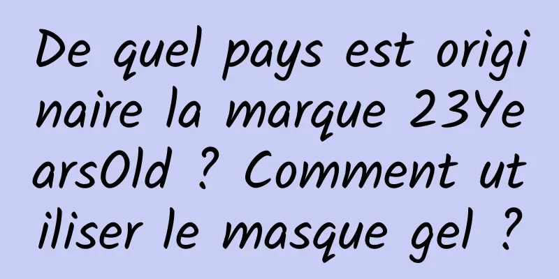De quel pays est originaire la marque 23YearsOld ? Comment utiliser le masque gel ?