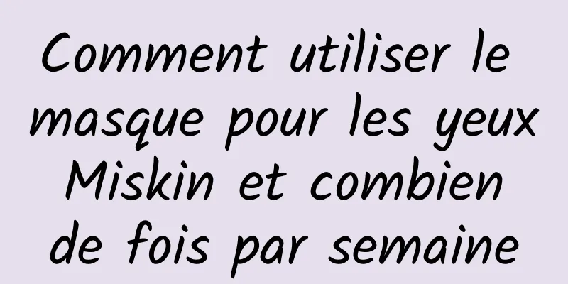 Comment utiliser le masque pour les yeux Miskin et combien de fois par semaine