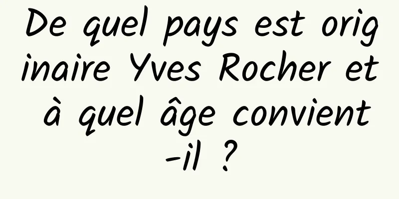 De quel pays est originaire Yves Rocher et à quel âge convient-il ?