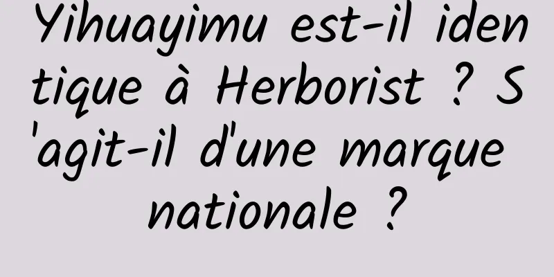 Yihuayimu est-il identique à Herborist ? S'agit-il d'une marque nationale ?