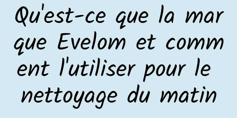 Qu'est-ce que la marque Evelom et comment l'utiliser pour le nettoyage du matin