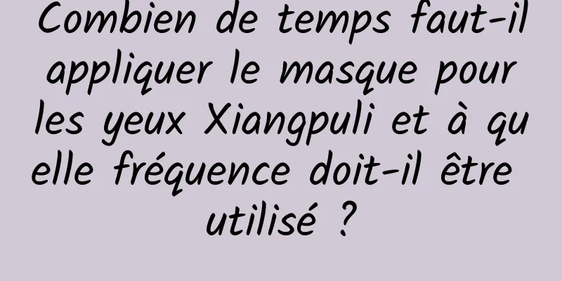 Combien de temps faut-il appliquer le masque pour les yeux Xiangpuli et à quelle fréquence doit-il être utilisé ?