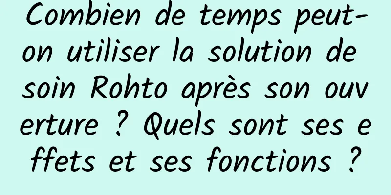 Combien de temps peut-on utiliser la solution de soin Rohto après son ouverture ? Quels sont ses effets et ses fonctions ?