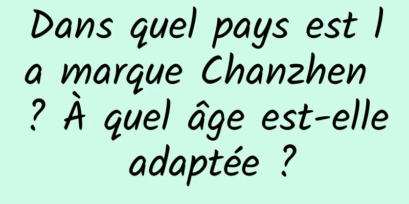 Dans quel pays est la marque Chanzhen ? À quel âge est-elle adaptée ?