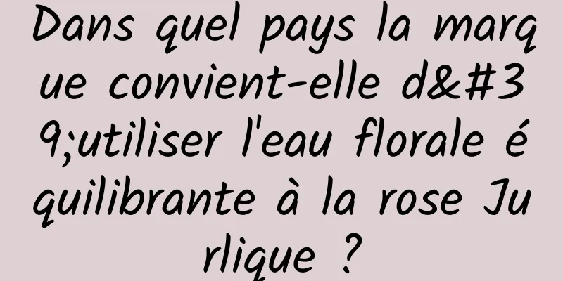 Dans quel pays la marque convient-elle d'utiliser l'eau florale équilibrante à la rose Jurlique ?