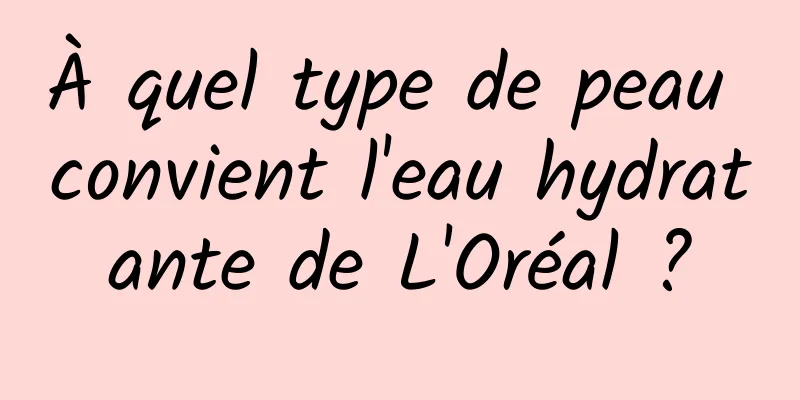 À quel type de peau convient l'eau hydratante de L'Oréal ?