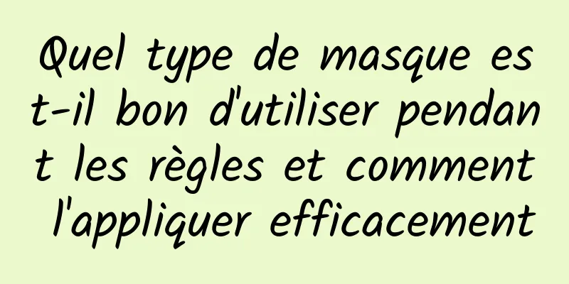 Quel type de masque est-il bon d'utiliser pendant les règles et comment l'appliquer efficacement