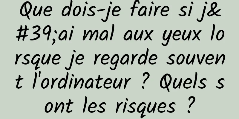 Que dois-je faire si j'ai mal aux yeux lorsque je regarde souvent l'ordinateur ? Quels sont les risques ?
