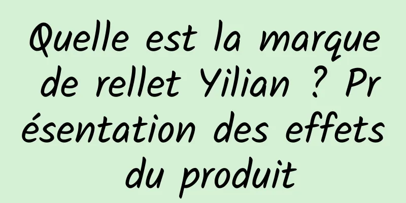 Quelle est la marque de rellet Yilian ? Présentation des effets du produit