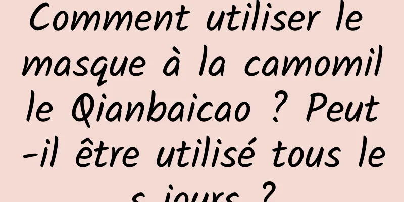 Comment utiliser le masque à la camomille Qianbaicao ? Peut-il être utilisé tous les jours ?