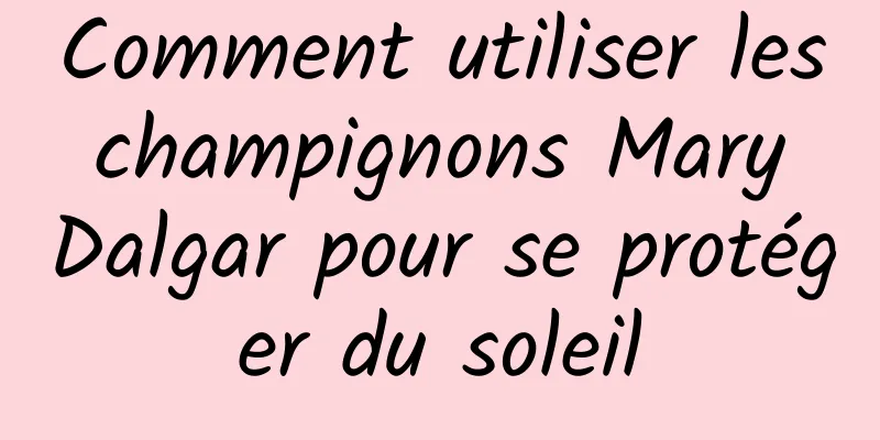 Comment utiliser les champignons Mary Dalgar pour se protéger du soleil