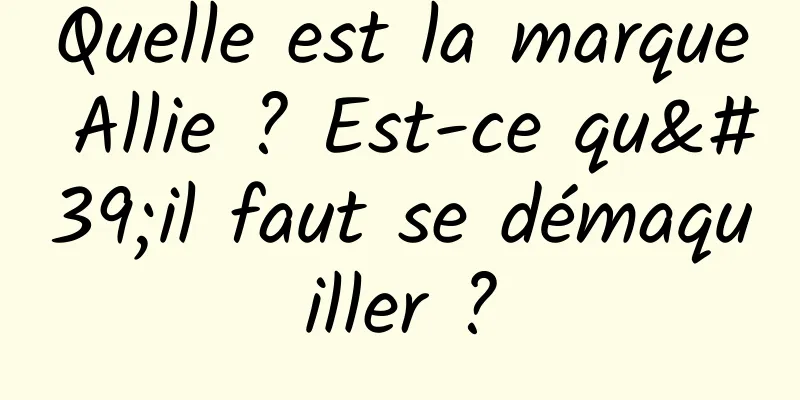 Quelle est la marque Allie ? Est-ce qu'il faut se démaquiller ?