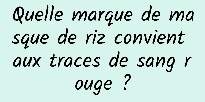 Quelle marque de masque de riz convient aux traces de sang rouge ?