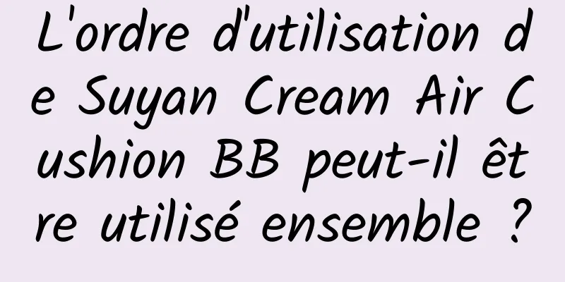 L'ordre d'utilisation de Suyan Cream Air Cushion BB peut-il être utilisé ensemble ?