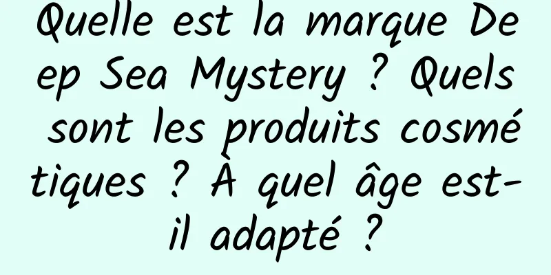 Quelle est la marque Deep Sea Mystery ? Quels sont les produits cosmétiques ? À quel âge est-il adapté ?