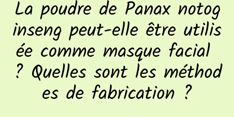 La poudre de Panax notoginseng peut-elle être utilisée comme masque facial ? Quelles sont les méthodes de fabrication ?