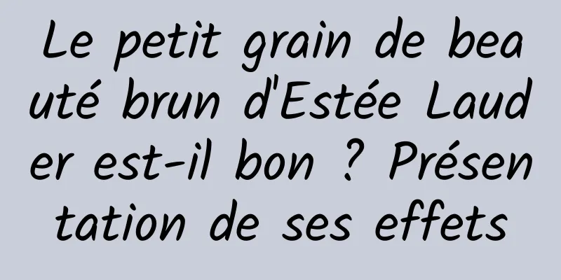 Le petit grain de beauté brun d'Estée Lauder est-il bon ? Présentation de ses effets