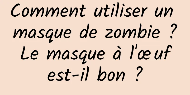 Comment utiliser un masque de zombie ? Le masque à l'œuf est-il bon ?