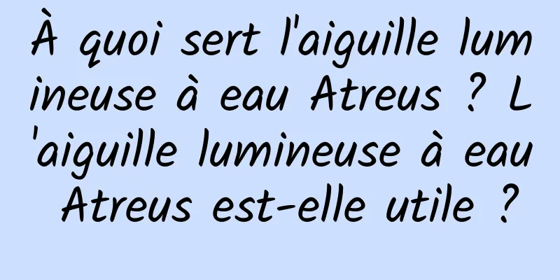 À quoi sert l'aiguille lumineuse à eau Atreus ? L'aiguille lumineuse à eau Atreus est-elle utile ?