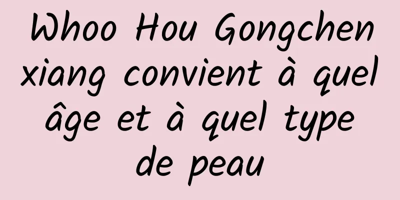 Whoo Hou Gongchenxiang convient à quel âge et à quel type de peau