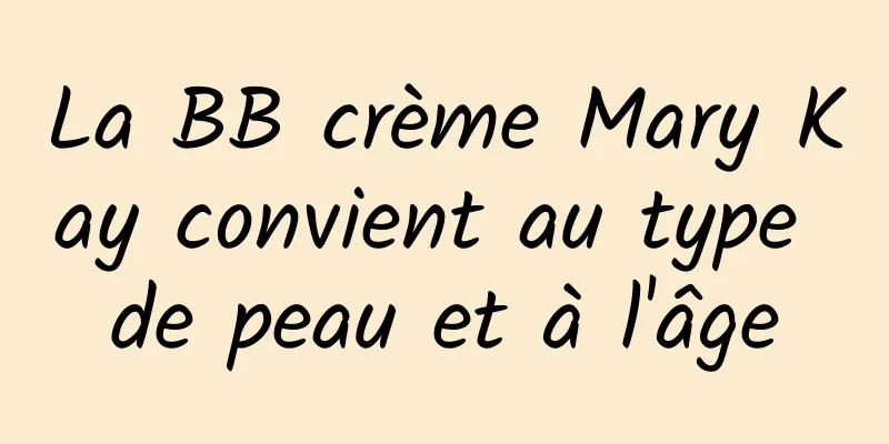 La BB crème Mary Kay convient au type de peau et à l'âge