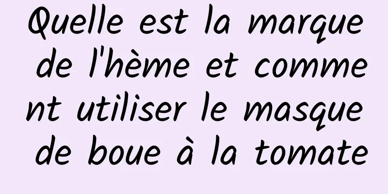 Quelle est la marque de l'hème et comment utiliser le masque de boue à la tomate