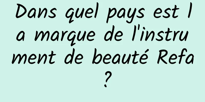 Dans quel pays est la marque de l'instrument de beauté Refa ?