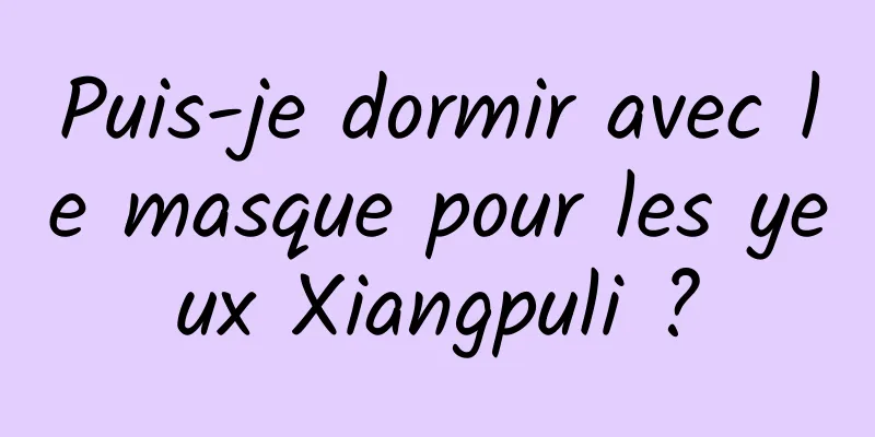 Puis-je dormir avec le masque pour les yeux Xiangpuli ?