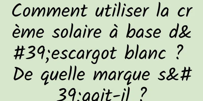 Comment utiliser la crème solaire à base d'escargot blanc ? De quelle marque s'agit-il ?