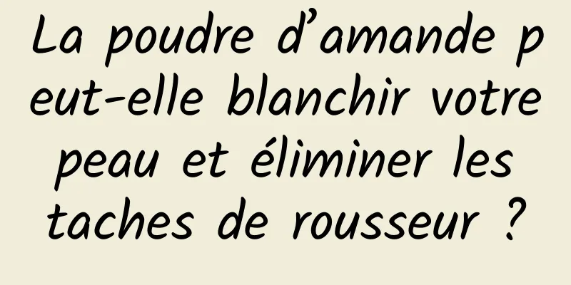 La poudre d’amande peut-elle blanchir votre peau et éliminer les taches de rousseur ?