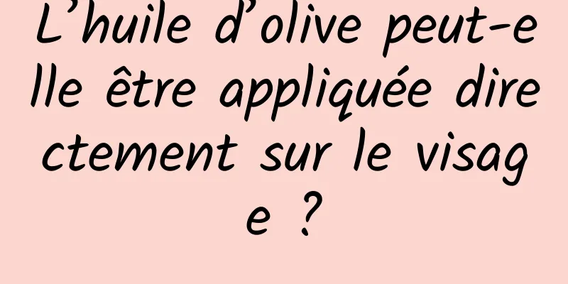 L’huile d’olive peut-elle être appliquée directement sur le visage ?