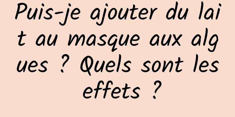 Puis-je ajouter du lait au masque aux algues ? Quels sont les effets ?