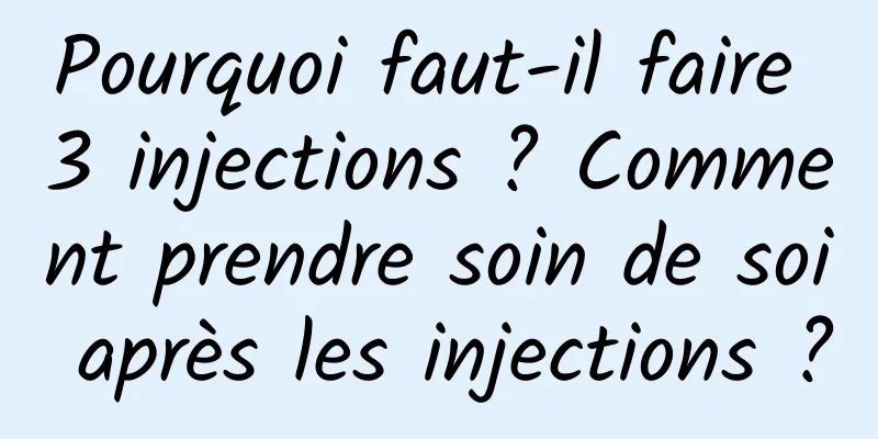 Pourquoi faut-il faire 3 injections ? Comment prendre soin de soi après les injections ?