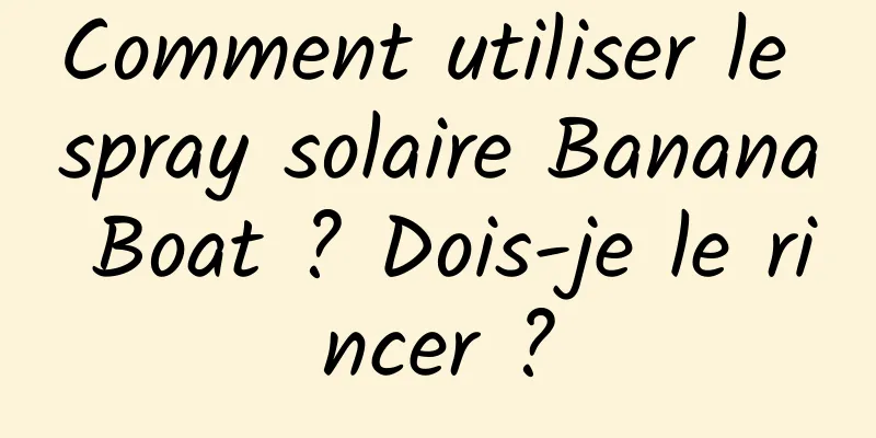 Comment utiliser le spray solaire Banana Boat ? Dois-je le rincer ?