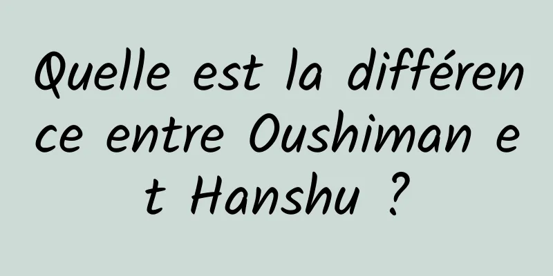 Quelle est la différence entre Oushiman et Hanshu ?