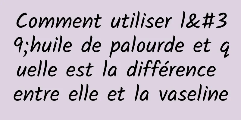Comment utiliser l'huile de palourde et quelle est la différence entre elle et la vaseline