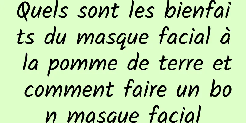Quels sont les bienfaits du masque facial à la pomme de terre et comment faire un bon masque facial
