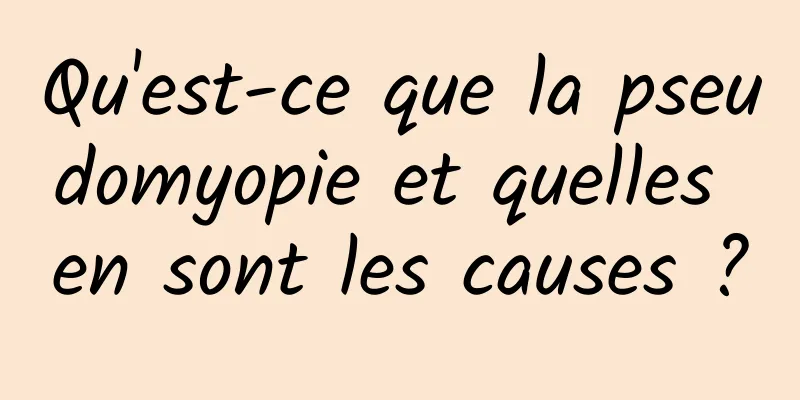 Qu'est-ce que la pseudomyopie et quelles en sont les causes ?
