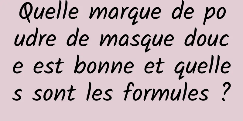 Quelle marque de poudre de masque douce est bonne et quelles sont les formules ?