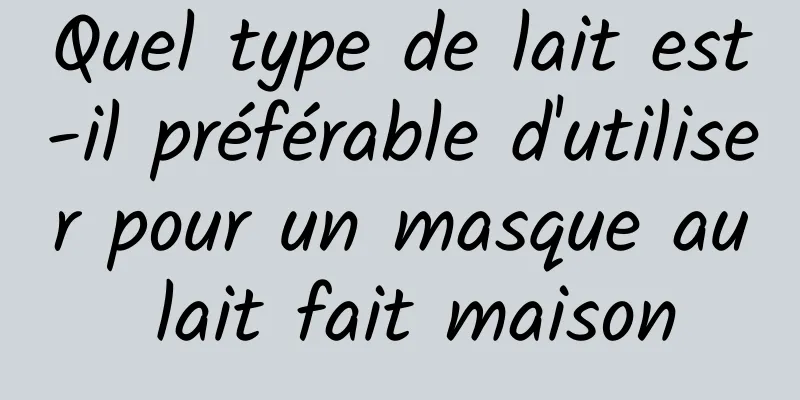 Quel type de lait est-il préférable d'utiliser pour un masque au lait fait maison