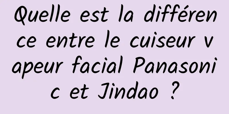 Quelle est la différence entre le cuiseur vapeur facial Panasonic et Jindao ?