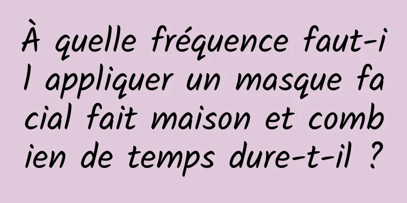 À quelle fréquence faut-il appliquer un masque facial fait maison et combien de temps dure-t-il ?