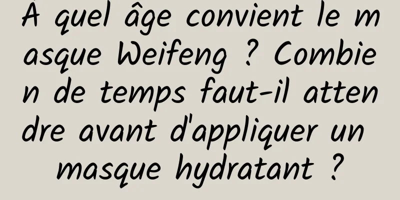 À quel âge convient le masque Weifeng ? Combien de temps faut-il attendre avant d'appliquer un masque hydratant ?