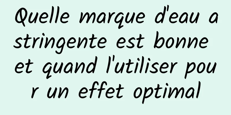 Quelle marque d'eau astringente est bonne et quand l'utiliser pour un effet optimal